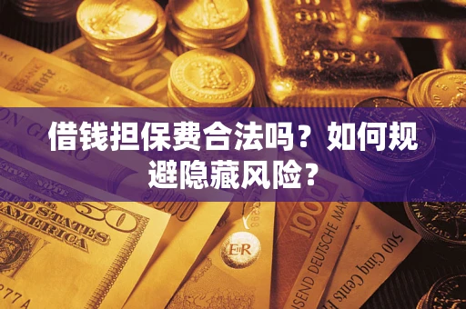 北京借钱担保费合法吗？如何规避隐藏风险？