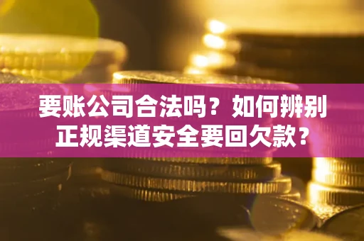 北京要账公司合法吗？如何辨别正规渠道安全要回欠款？