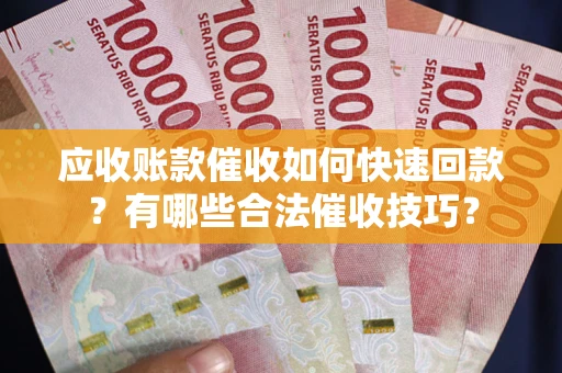 北京应收账款催收如何快速回款？有哪些合法催收技巧？