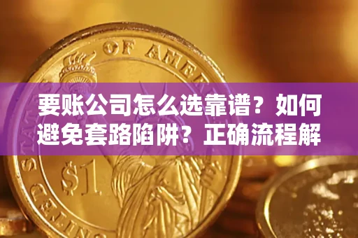 北京要账公司怎么选靠谱？如何避免套路陷阱？正确流程解析