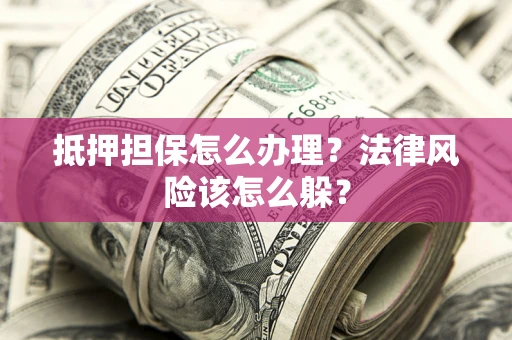 北京抵押担保怎么办理？法律风险该怎么躲？