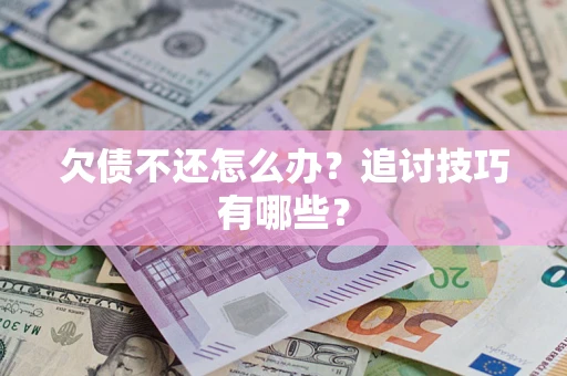 北京欠债不还怎么办？追讨技巧有哪些？