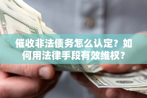 北京催收非法债务怎么认定？如何用法律手段有效维权？