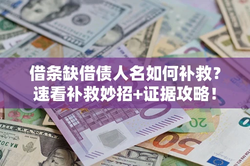 北京借条缺借债人名如何补救？速看补救妙招+证据攻略！