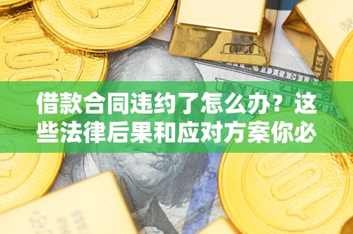 北京借款合同违约了怎么办？这些法律后果和应对方案你必须知道