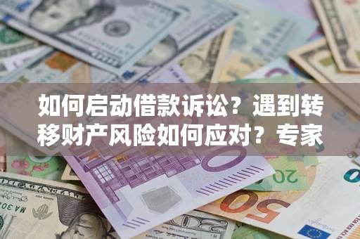 北京如何启动借款诉讼？遇到转移财产风险如何应对？专家解局支招