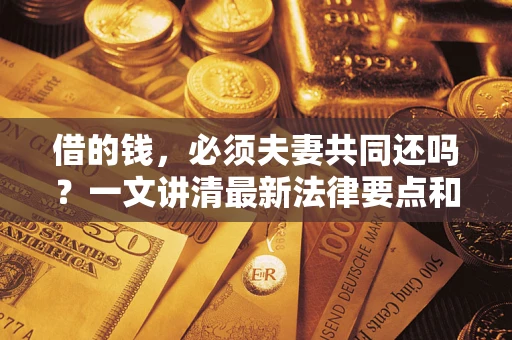 北京借的钱，必须夫妻共同还吗？一文讲清最新法律要点和避坑指南