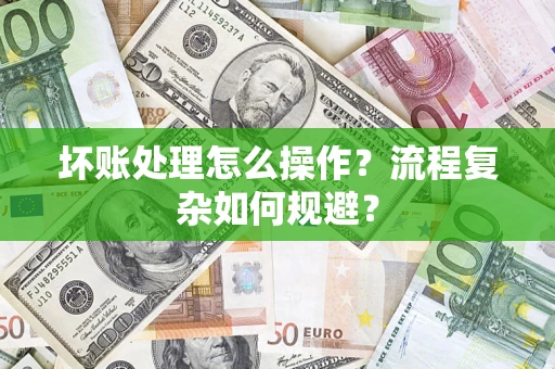 北京坏账处理怎么操作？流程复杂如何规避？