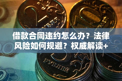 北京借款合同违约怎么办?法律风险如何规避?权威解读+实用指南 北京借款合同违约怎么办?法律风险如何规避?权威解读+实用指南