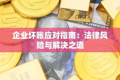 北京企业坏账应对指南：法律风险与解决之道
