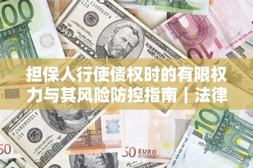 北京担保人行使债权时的有限权力与其风险防控指南｜法律实务解析