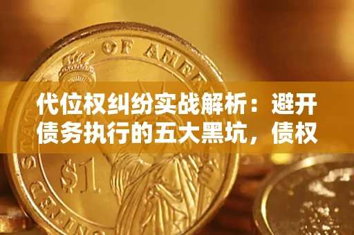 北京代位权纠纷实战解析：避开债务执行的五大黑坑，债权人必看指南