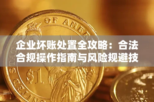 北京企业坏账处置全攻略：合法合规操作指南与风险规避技巧解析
