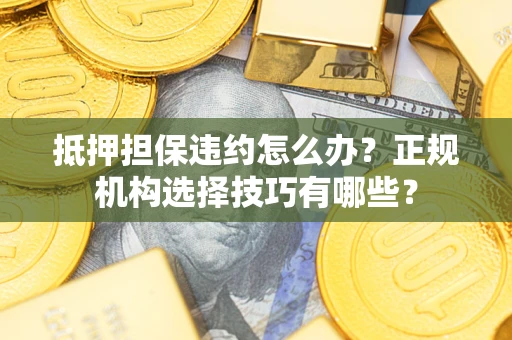 北京抵押担保违约怎么办？正规机构选择技巧有哪些？