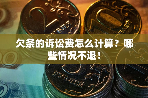 北京欠条的诉讼费怎么计算?哪些情况不退! 北京欠条的诉讼费怎么计算?哪些情况不退!
