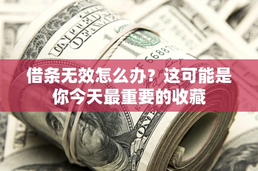 北京借条无效怎么办？这可能是你今天最重要的收藏