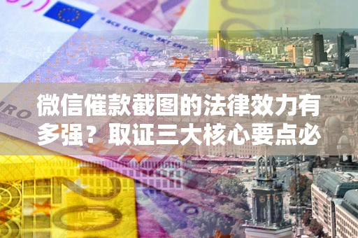 北京微信催款截图的法律效力有多强？取证三大核心要点必须知道！