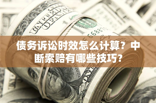 北京债务诉讼时效怎么计算？中断索赔有哪些技巧？
