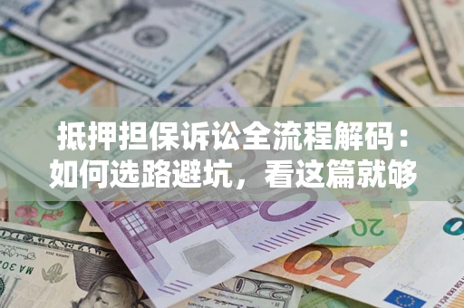 北京抵押担保诉讼全流程解码：如何选路避坑，看这篇就够了