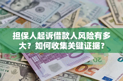 北京担保人起诉借款人风险有多大？如何收集关键证据？