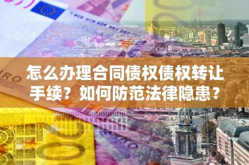 北京怎么办理合同债权债权转让手续？如何防范法律隐患？