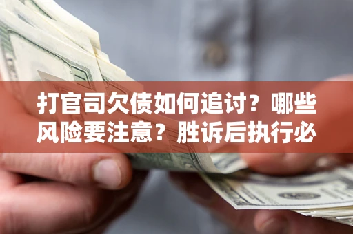北京打官司欠债如何追讨？哪些风险要注意？胜诉后执行必看！