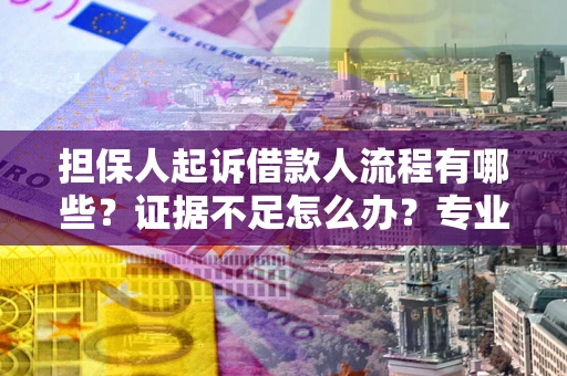 北京担保人起诉借款人流程有哪些？证据不足怎么办？专业律师解答