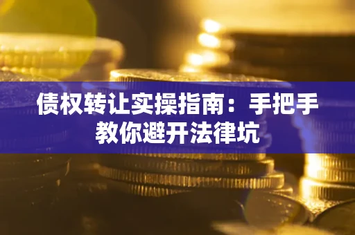 北京债权转让实操指南：手把手教你避开法律坑