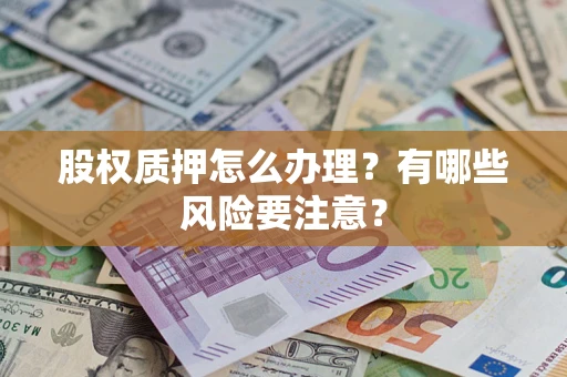 北京股权质押怎么办理？有哪些风险要注意？