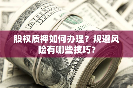 北京股权质押如何办理？规避风险有哪些技巧？