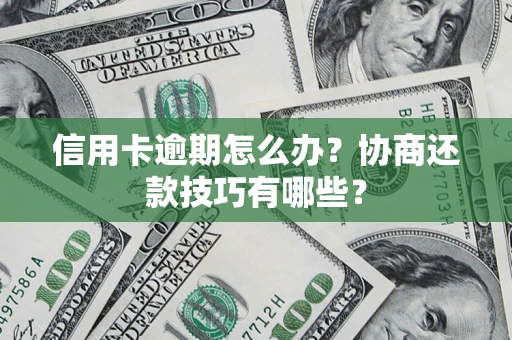 北京信用卡逾期怎么办？协商还款技巧有哪些？