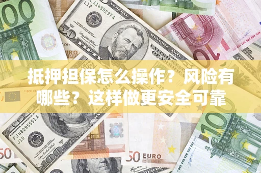 北京抵押担保怎么操作？风险有哪些？这样做更安全可靠