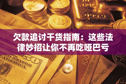 北京欠款追讨干货指南：这些法律妙招让你不再吃哑巴亏