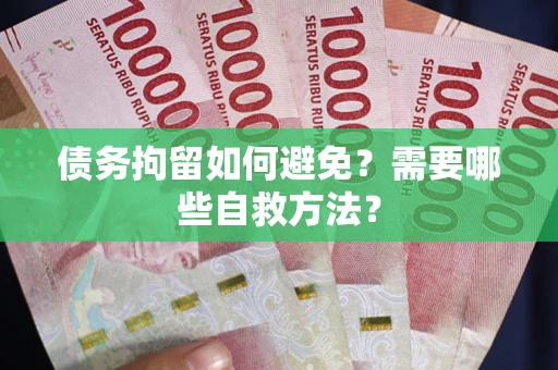 北京债务拘留如何避免？需要哪些自救方法？