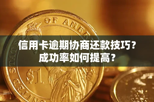 北京信用卡逾期协商还款技巧？成功率如何提高？