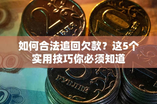 北京如何合法追回欠款？这5个实用技巧你必须知道