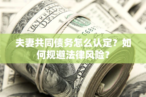 北京夫妻共同债务怎么认定？如何规避法律风险？