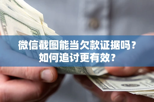 北京微信截图能当欠款证据吗？如何追讨更有效？