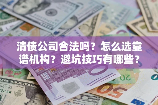 北京清债公司合法吗？怎么选靠谱机构？避坑技巧有哪些？