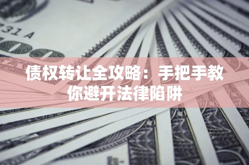 北京债权转让全攻略：手把手教你避开法律陷阱