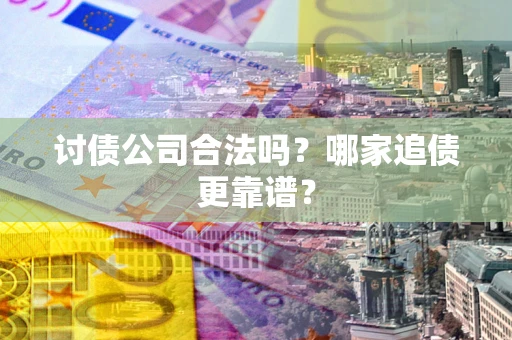 北京讨债公司合法吗？哪家追债更靠谱？