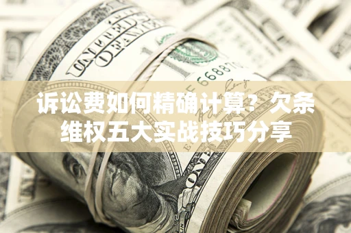 北京诉讼费如何精确计算？欠条维权五大实战技巧分享