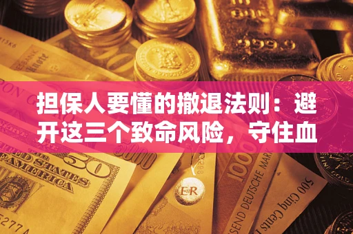 北京担保人要懂的撤退法则：避开这三个致命风险，守住血汗钱
