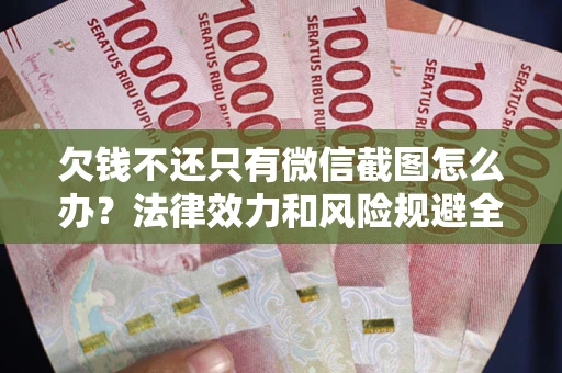 北京欠钱不还只有微信截图怎么办？法律效力和风险规避全解析
