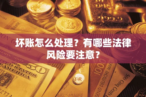 北京坏账怎么处理？有哪些法律风险要注意？