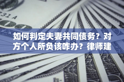 北京如何判定夫妻共同债务？对方个人所负该咋办？律师建议
