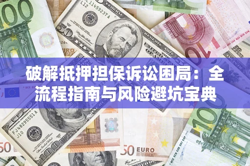 北京破解抵押担保诉讼困局:全流程指南与风险避坑宝典 北京破解抵押担保诉讼困局:全流程指南与风险避坑宝典