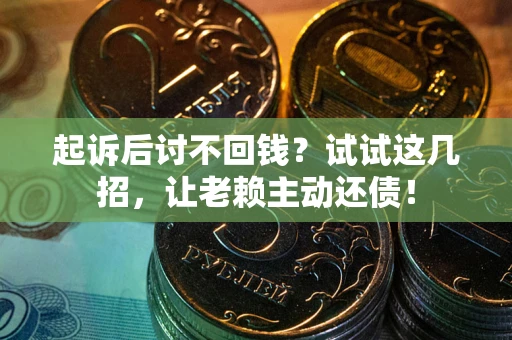 北京起诉后讨不回钱？试试这几招，让老赖主动还债！