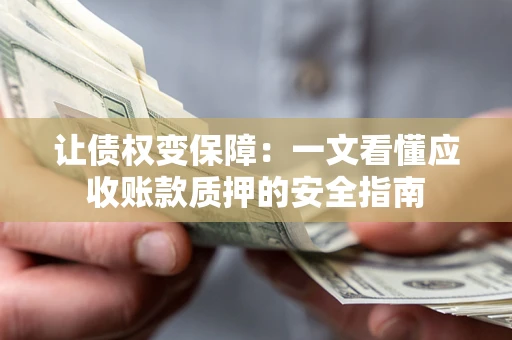 北京让债权变保障：一文看懂应收账款质押的安全指南