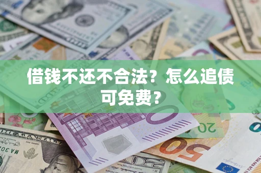 北京借钱不还不合法？怎么追债可免费？